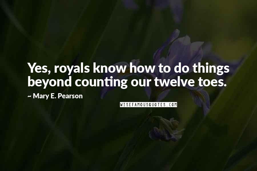Mary E. Pearson Quotes: Yes, royals know how to do things beyond counting our twelve toes.
