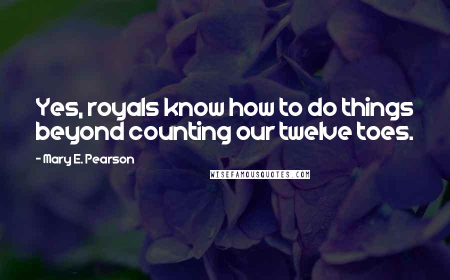 Mary E. Pearson Quotes: Yes, royals know how to do things beyond counting our twelve toes.