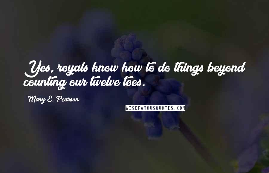 Mary E. Pearson Quotes: Yes, royals know how to do things beyond counting our twelve toes.