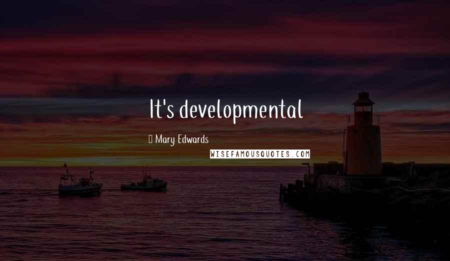 Mary Edwards Quotes: It's developmental