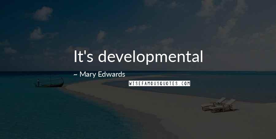 Mary Edwards Quotes: It's developmental
