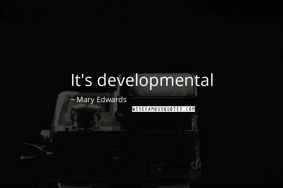 Mary Edwards Quotes: It's developmental