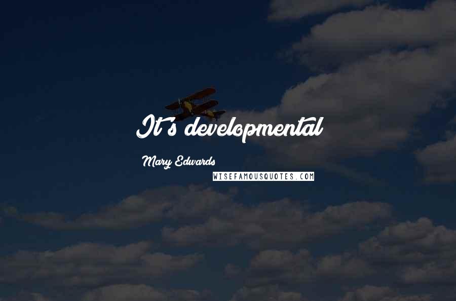 Mary Edwards Quotes: It's developmental