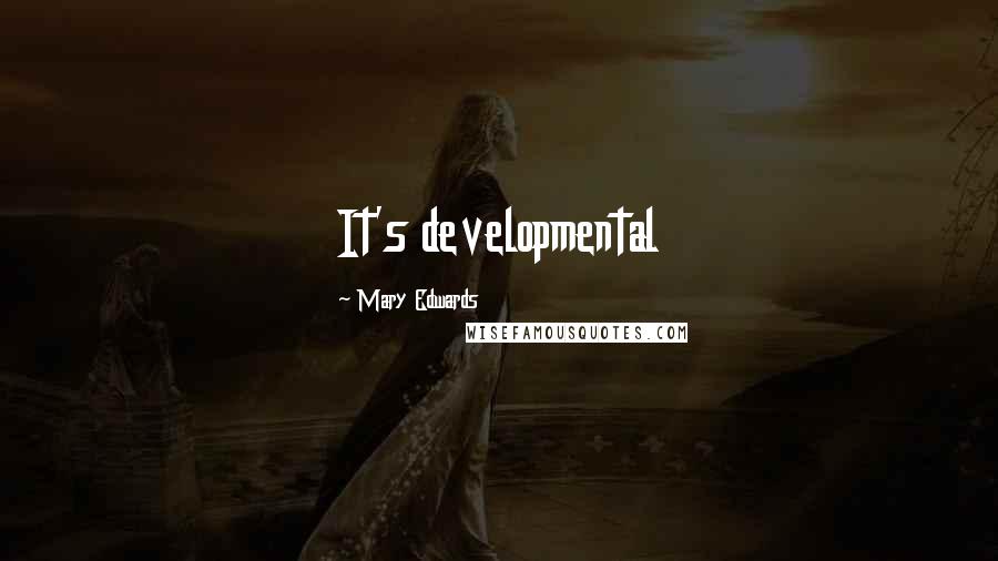 Mary Edwards Quotes: It's developmental