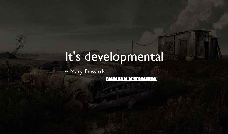 Mary Edwards Quotes: It's developmental