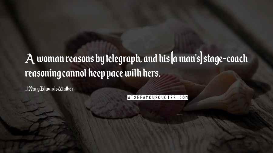 Mary Edwards Walker Quotes: A woman reasons by telegraph, and his [a man's] stage-coach reasoning cannot keep pace with hers.