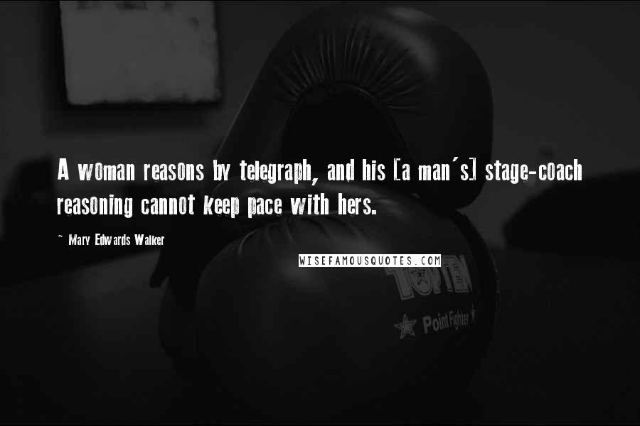 Mary Edwards Walker Quotes: A woman reasons by telegraph, and his [a man's] stage-coach reasoning cannot keep pace with hers.