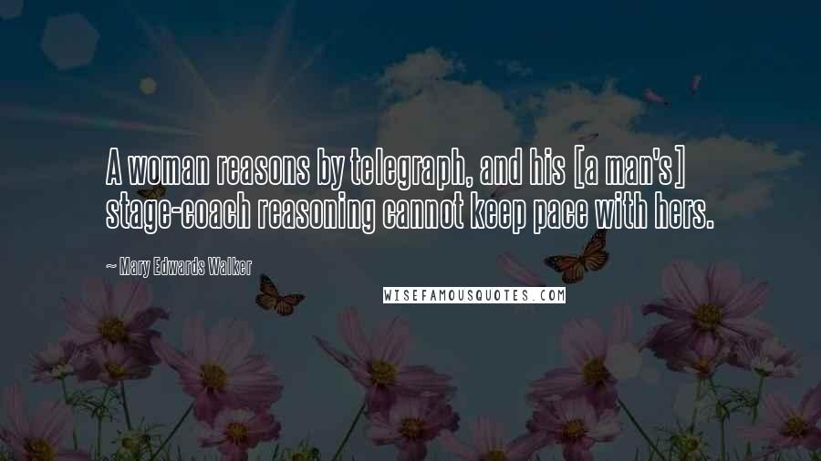 Mary Edwards Walker Quotes: A woman reasons by telegraph, and his [a man's] stage-coach reasoning cannot keep pace with hers.