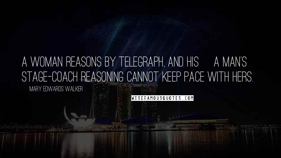 Mary Edwards Walker Quotes: A woman reasons by telegraph, and his [a man's] stage-coach reasoning cannot keep pace with hers.
