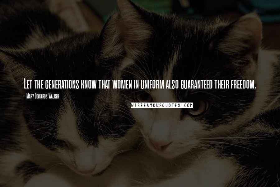 Mary Edwards Walker Quotes: Let the generations know that women in uniform also guaranteed their freedom.