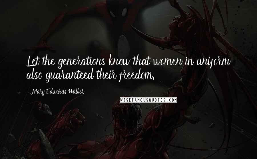 Mary Edwards Walker Quotes: Let the generations know that women in uniform also guaranteed their freedom.