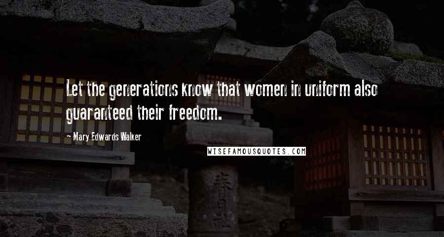 Mary Edwards Walker Quotes: Let the generations know that women in uniform also guaranteed their freedom.