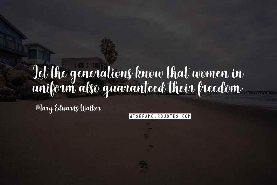 Mary Edwards Walker Quotes: Let the generations know that women in uniform also guaranteed their freedom.