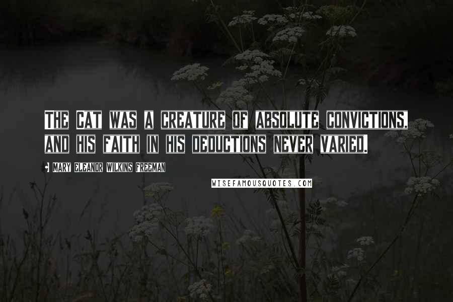 Mary Eleanor Wilkins Freeman Quotes: The Cat was a creature of absolute convictions, and his faith in his deductions never varied.