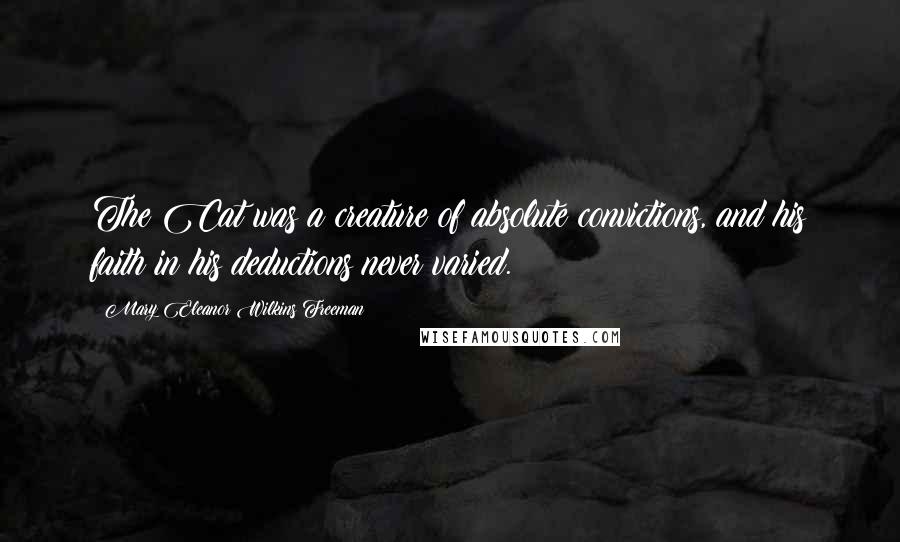Mary Eleanor Wilkins Freeman Quotes: The Cat was a creature of absolute convictions, and his faith in his deductions never varied.