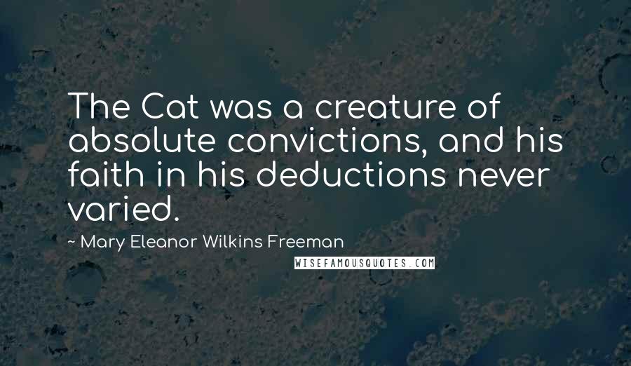 Mary Eleanor Wilkins Freeman Quotes: The Cat was a creature of absolute convictions, and his faith in his deductions never varied.