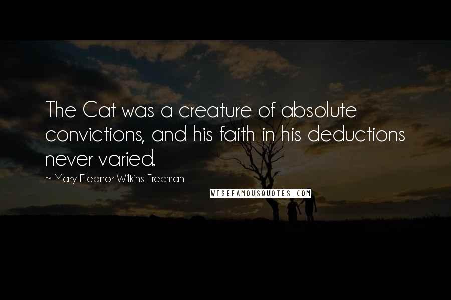 Mary Eleanor Wilkins Freeman Quotes: The Cat was a creature of absolute convictions, and his faith in his deductions never varied.