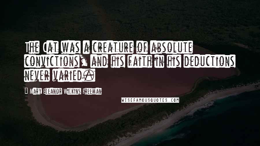 Mary Eleanor Wilkins Freeman Quotes: The Cat was a creature of absolute convictions, and his faith in his deductions never varied.