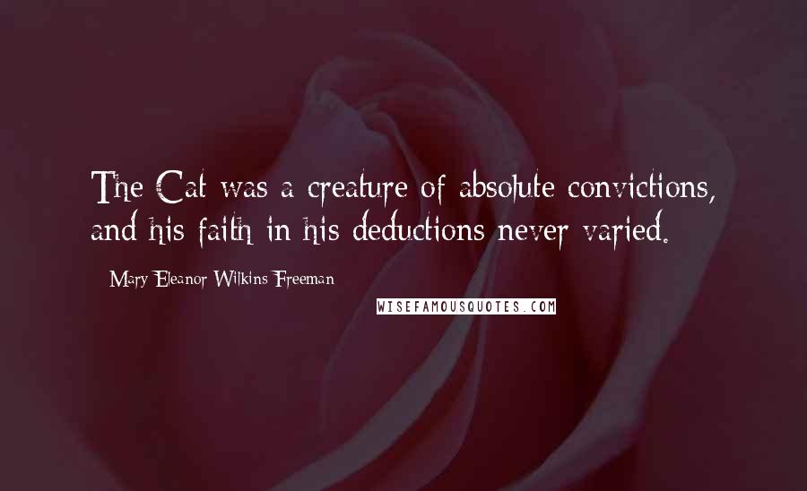 Mary Eleanor Wilkins Freeman Quotes: The Cat was a creature of absolute convictions, and his faith in his deductions never varied.