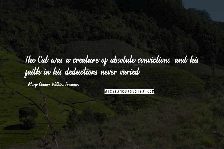 Mary Eleanor Wilkins Freeman Quotes: The Cat was a creature of absolute convictions, and his faith in his deductions never varied.