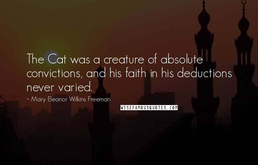 Mary Eleanor Wilkins Freeman Quotes: The Cat was a creature of absolute convictions, and his faith in his deductions never varied.