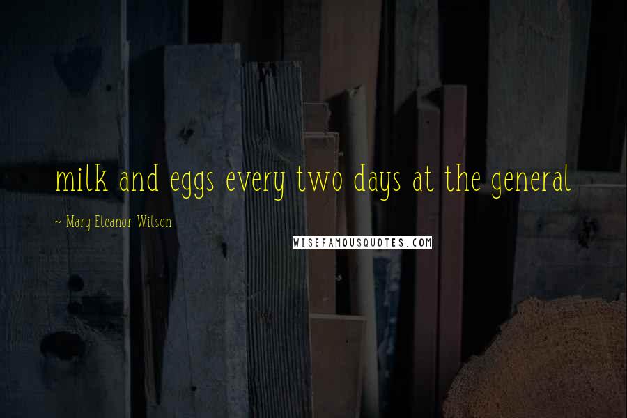 Mary Eleanor Wilson Quotes: milk and eggs every two days at the general