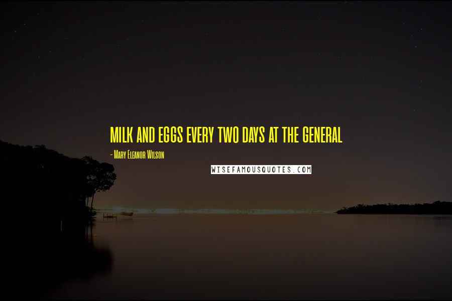 Mary Eleanor Wilson Quotes: milk and eggs every two days at the general
