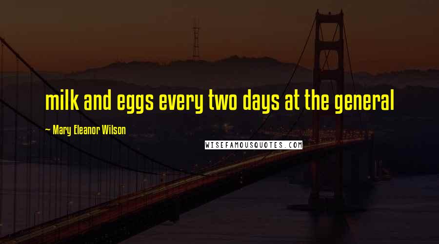 Mary Eleanor Wilson Quotes: milk and eggs every two days at the general