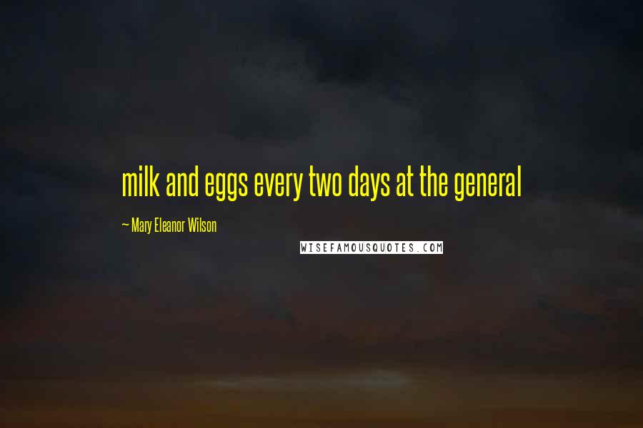 Mary Eleanor Wilson Quotes: milk and eggs every two days at the general