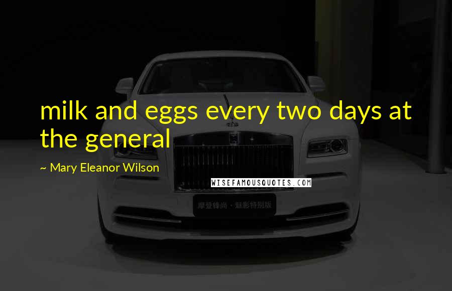 Mary Eleanor Wilson Quotes: milk and eggs every two days at the general