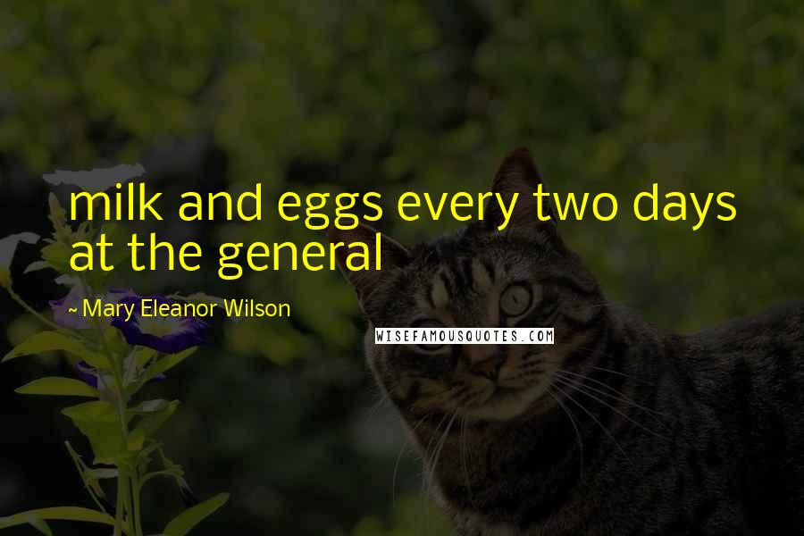 Mary Eleanor Wilson Quotes: milk and eggs every two days at the general