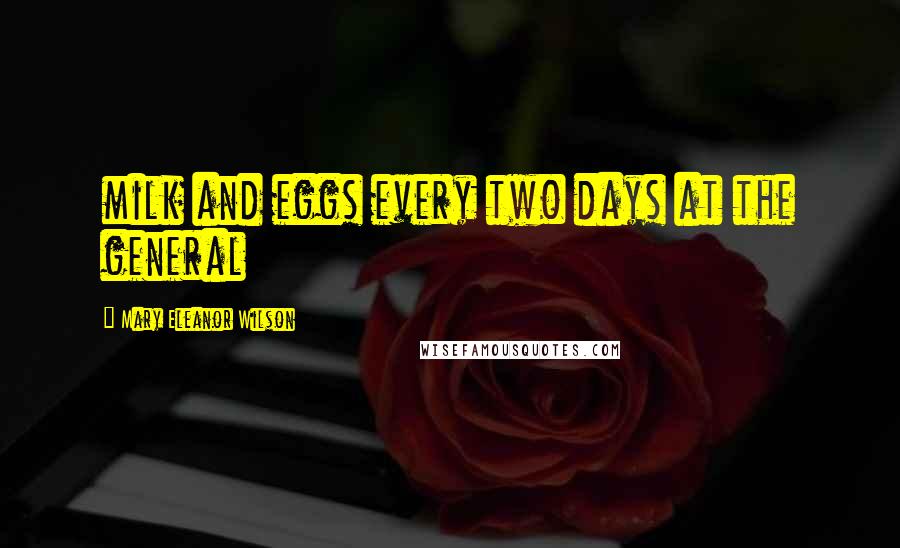 Mary Eleanor Wilson Quotes: milk and eggs every two days at the general