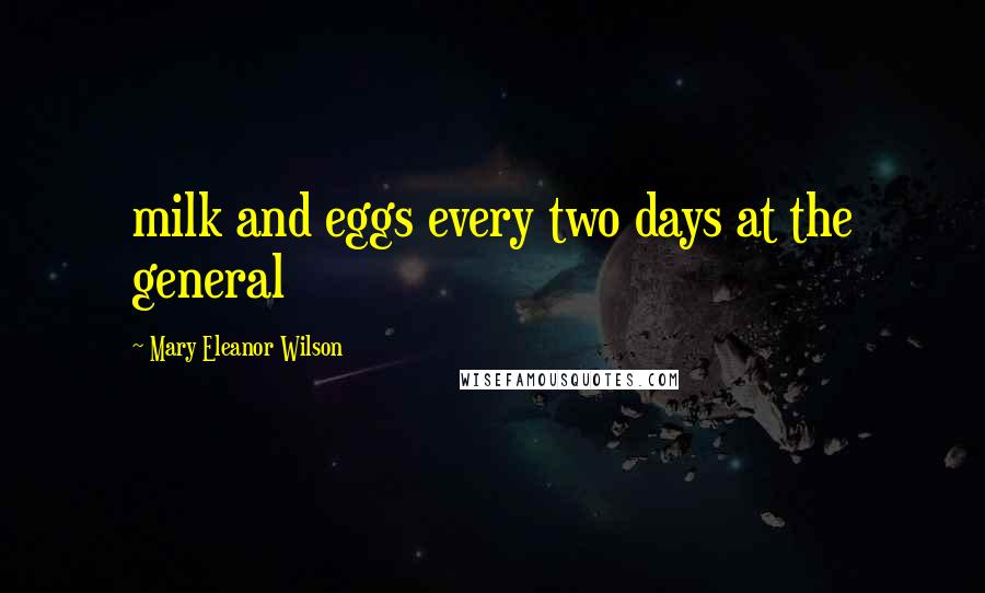 Mary Eleanor Wilson Quotes: milk and eggs every two days at the general