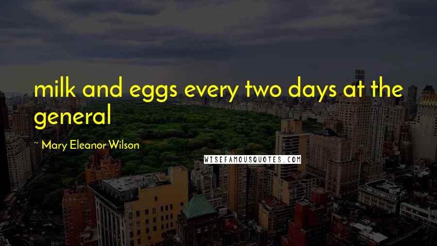 Mary Eleanor Wilson Quotes: milk and eggs every two days at the general