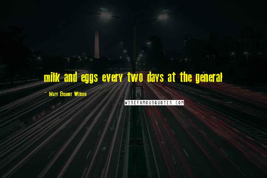Mary Eleanor Wilson Quotes: milk and eggs every two days at the general