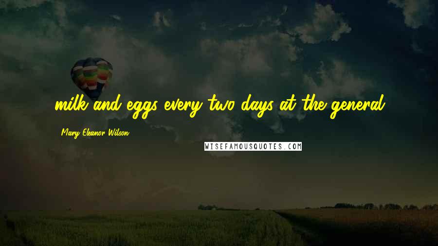 Mary Eleanor Wilson Quotes: milk and eggs every two days at the general