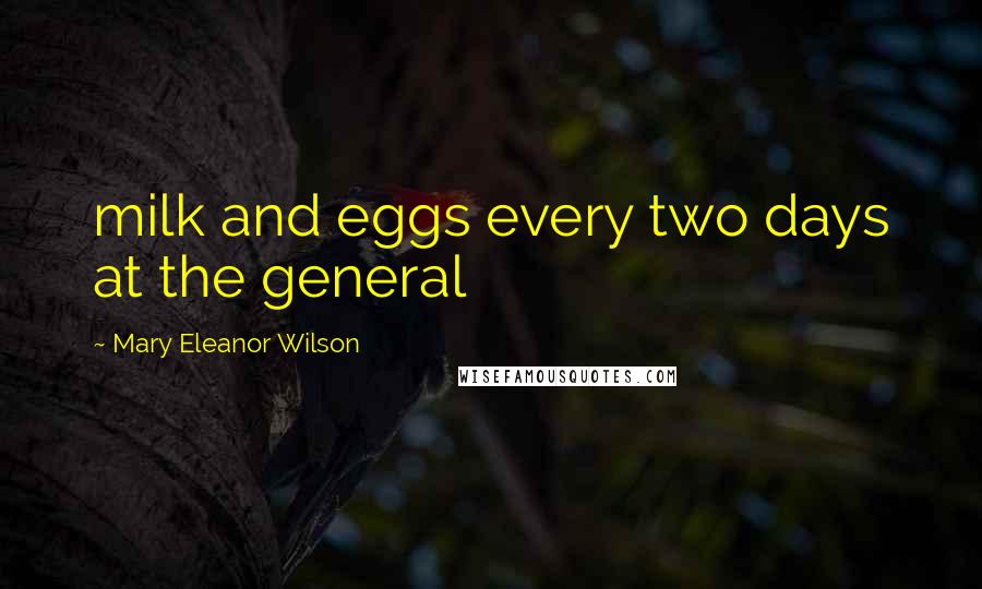 Mary Eleanor Wilson Quotes: milk and eggs every two days at the general