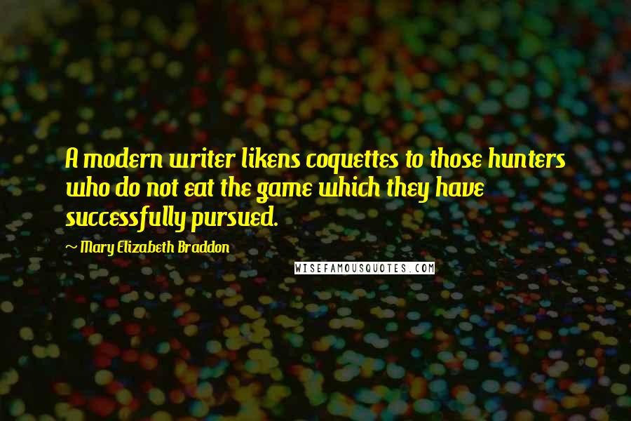 Mary Elizabeth Braddon Quotes: A modern writer likens coquettes to those hunters who do not eat the game which they have successfully pursued.