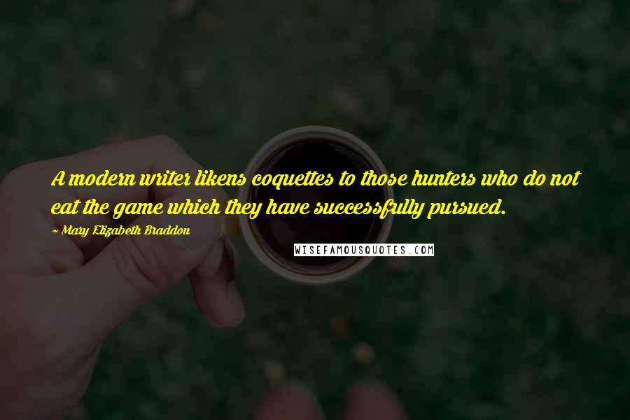 Mary Elizabeth Braddon Quotes: A modern writer likens coquettes to those hunters who do not eat the game which they have successfully pursued.