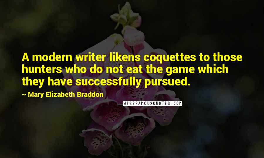 Mary Elizabeth Braddon Quotes: A modern writer likens coquettes to those hunters who do not eat the game which they have successfully pursued.