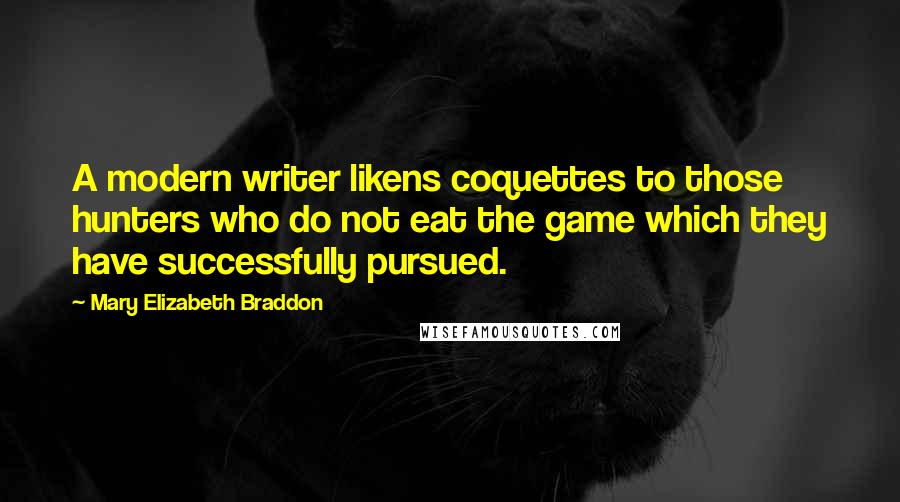 Mary Elizabeth Braddon Quotes: A modern writer likens coquettes to those hunters who do not eat the game which they have successfully pursued.