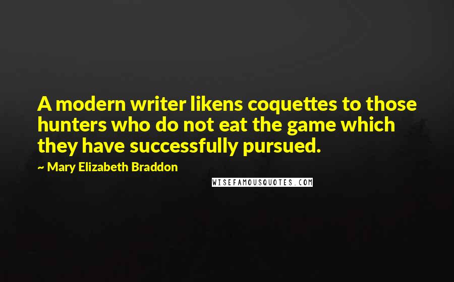 Mary Elizabeth Braddon Quotes: A modern writer likens coquettes to those hunters who do not eat the game which they have successfully pursued.