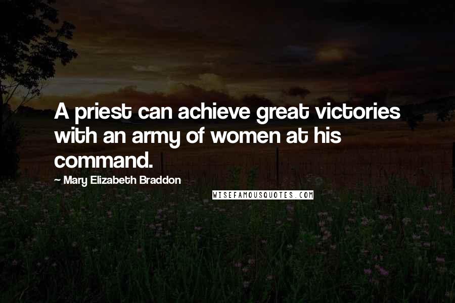 Mary Elizabeth Braddon Quotes: A priest can achieve great victories with an army of women at his command.