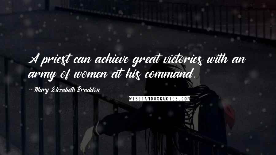 Mary Elizabeth Braddon Quotes: A priest can achieve great victories with an army of women at his command.