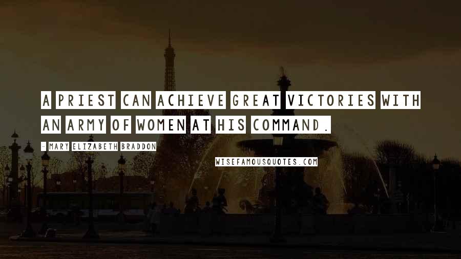 Mary Elizabeth Braddon Quotes: A priest can achieve great victories with an army of women at his command.
