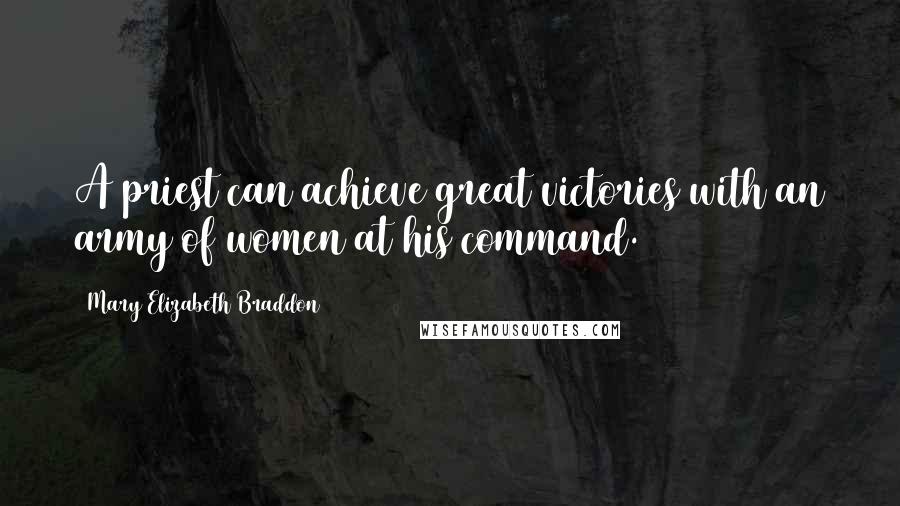 Mary Elizabeth Braddon Quotes: A priest can achieve great victories with an army of women at his command.