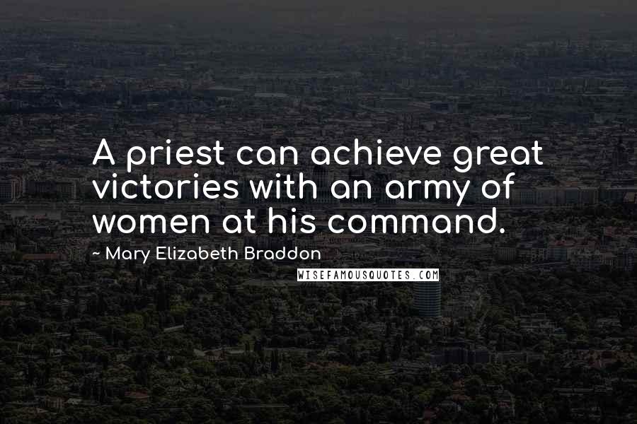 Mary Elizabeth Braddon Quotes: A priest can achieve great victories with an army of women at his command.