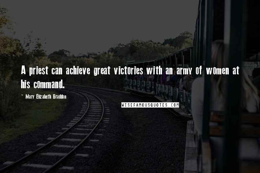 Mary Elizabeth Braddon Quotes: A priest can achieve great victories with an army of women at his command.
