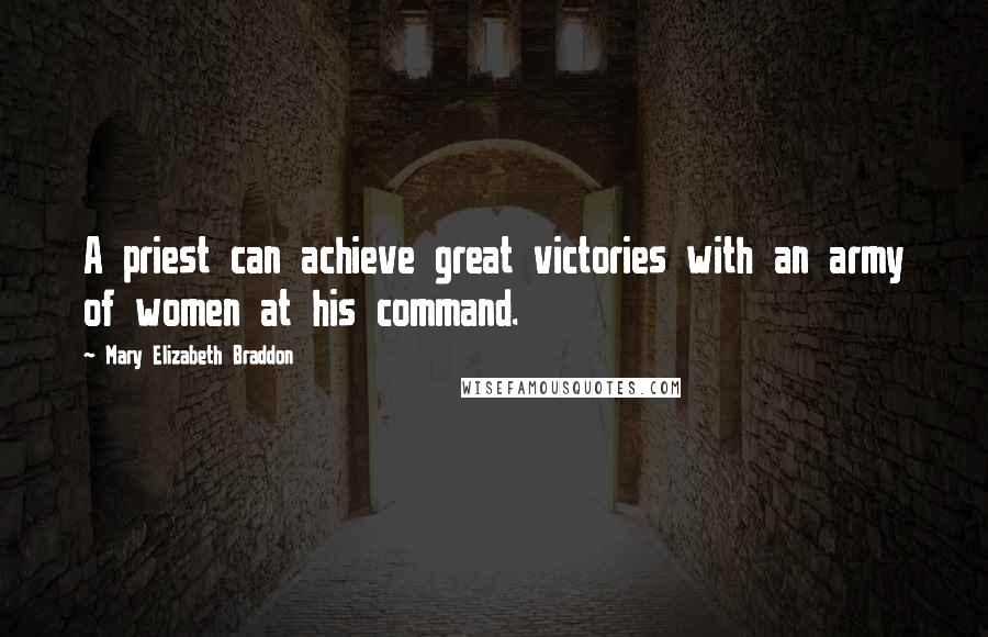 Mary Elizabeth Braddon Quotes: A priest can achieve great victories with an army of women at his command.