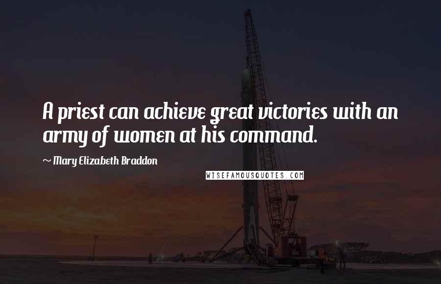 Mary Elizabeth Braddon Quotes: A priest can achieve great victories with an army of women at his command.